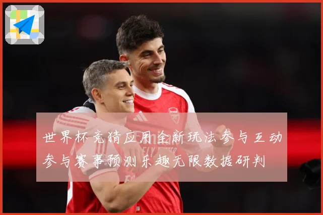 世界杯竞猜应用全新玩法参与互动参与赛事预测乐趣无限数据研判