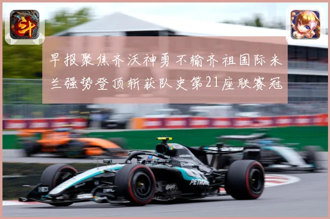 早报聚焦齐沃神勇不输齐祖国际米兰强势登顶斩获队史第21座联赛冠军