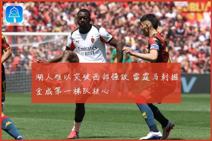湖人难以突破西部强敌 雷霆马刺掘金成第一梯队核心