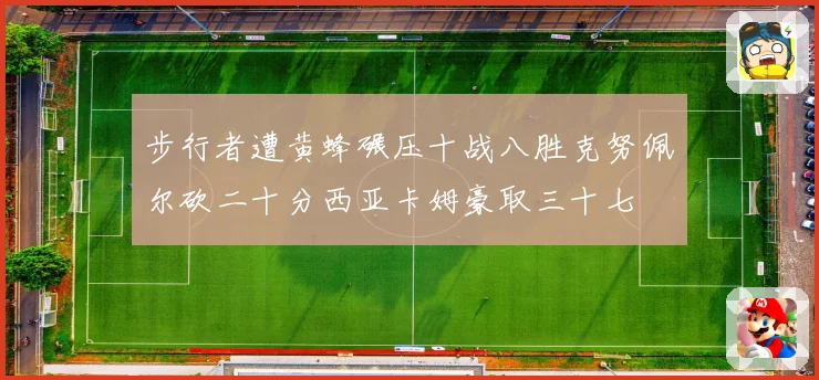 步行者遭黄蜂碾压十战八胜克努佩尔砍二十分西亚卡姆豪取三十七