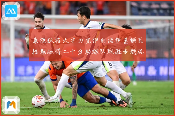 康涅狄格大学力克伊利诺伊基顿瓦格勒独得二十分助球队取胜专题观察