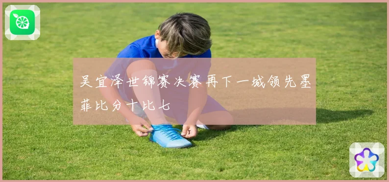 吴宜泽世锦赛决赛再下一城领先墨菲比分十比七