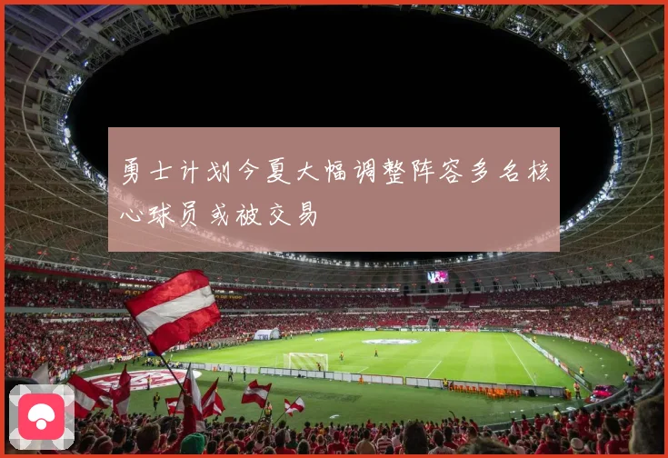 勇士计划今夏大幅调整阵容多名核心球员或被交易