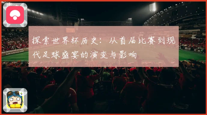 探索世界杯历史：从首届比赛到现代足球盛宴的演变与影响