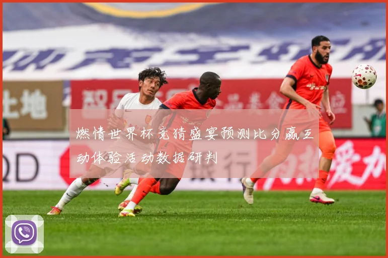 燃情世界杯竞猜盛宴预测比分赢互动体验活动数据研判