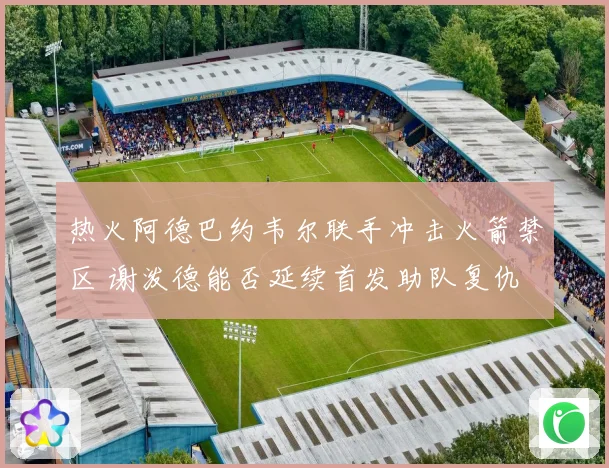 热火阿德巴约韦尔联手冲击火箭禁区 谢泼德能否延续首发助队复仇