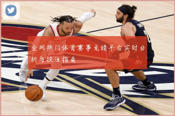 全网热门体育赛事竞猜平台实时分析与投注指南