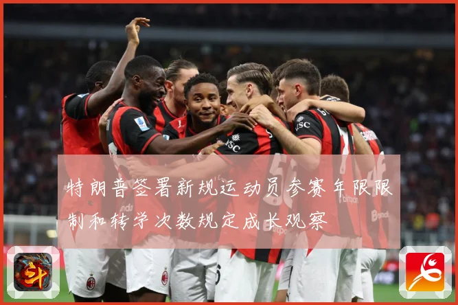 特朗普签署新规运动员参赛年限限制和转学次数规定成长观察
