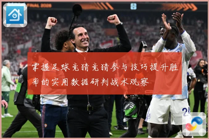 掌握足球竞猜竞猜参与技巧提升胜率的实用数据研判战术观察