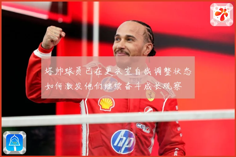 塔帅球员已在更衣室自我调整状态如何激发他们继续奋斗成长观察
