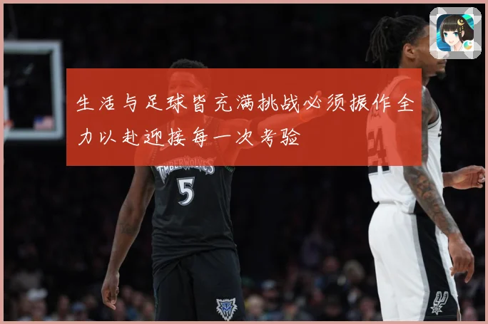 生活与足球皆充满挑战必须振作全力以赴迎接每一次考验