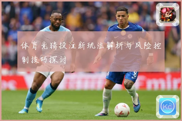体育竞猜投注新玩法解析与风险控制技巧探讨