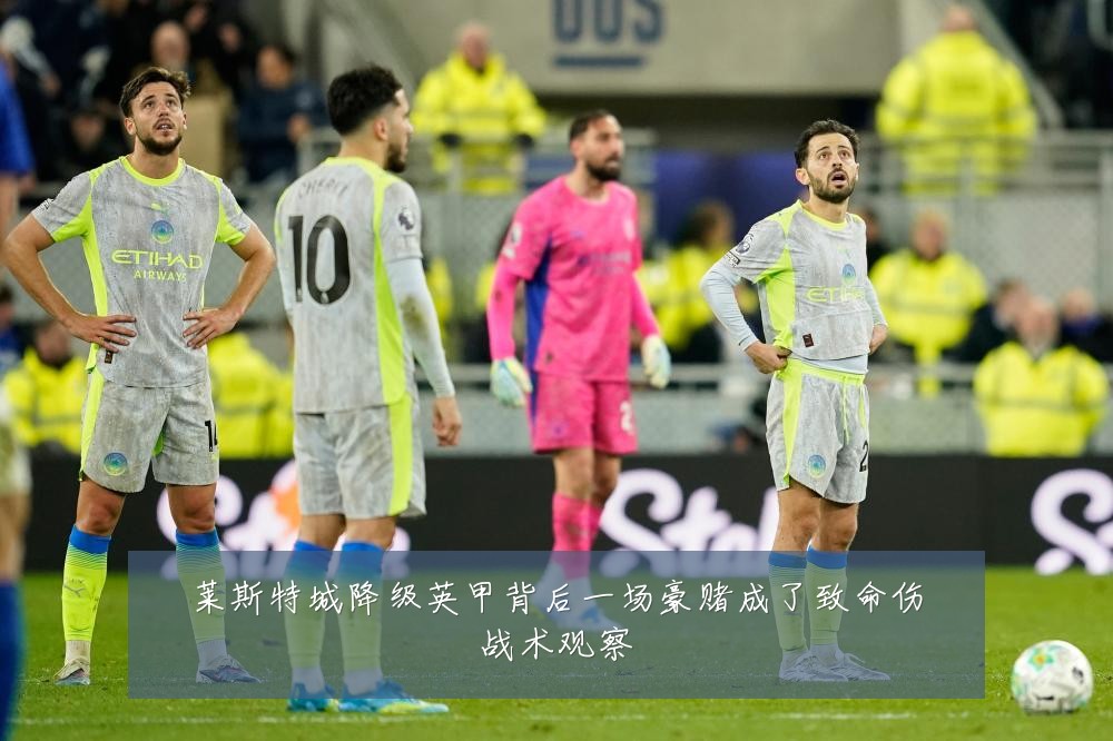 莱斯特城降级英甲背后一场豪赌成了致命伤战术观察
