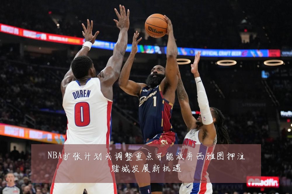 NBA扩张计划或调整重点可能放弃西雅图押注赌城发展新机遇