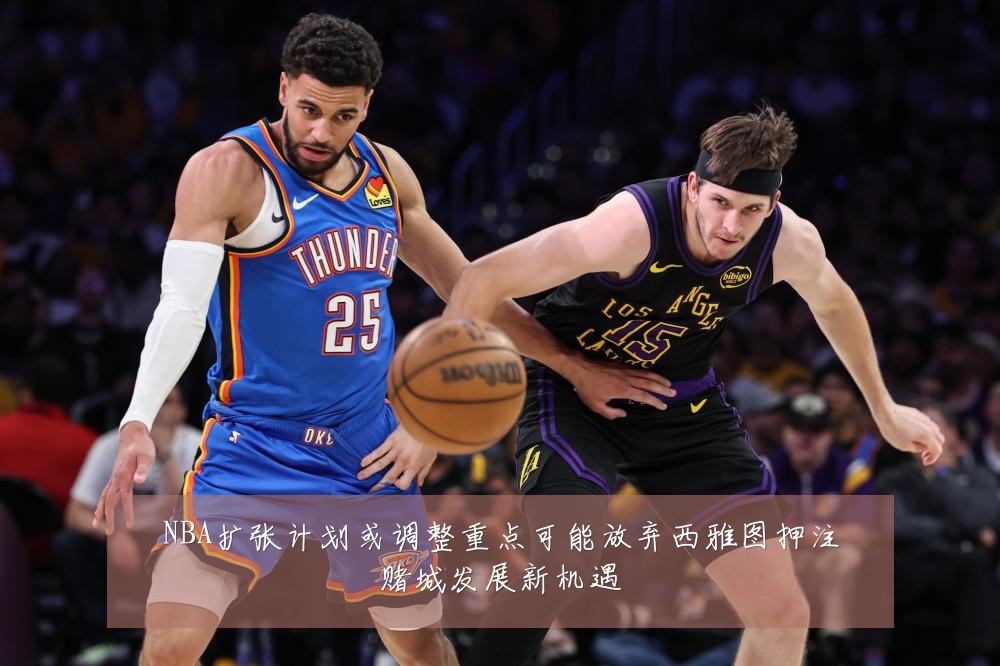 NBA扩张计划或调整重点可能放弃西雅图押注赌城发展新机遇