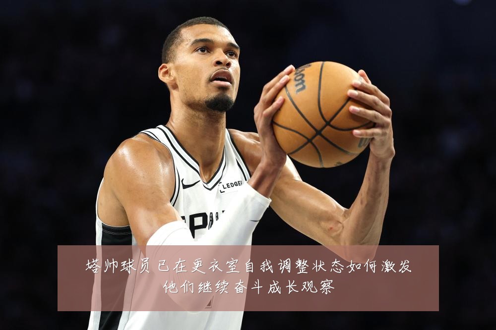 塔帅球员已在更衣室自我调整状态如何激发他们继续奋斗成长观察