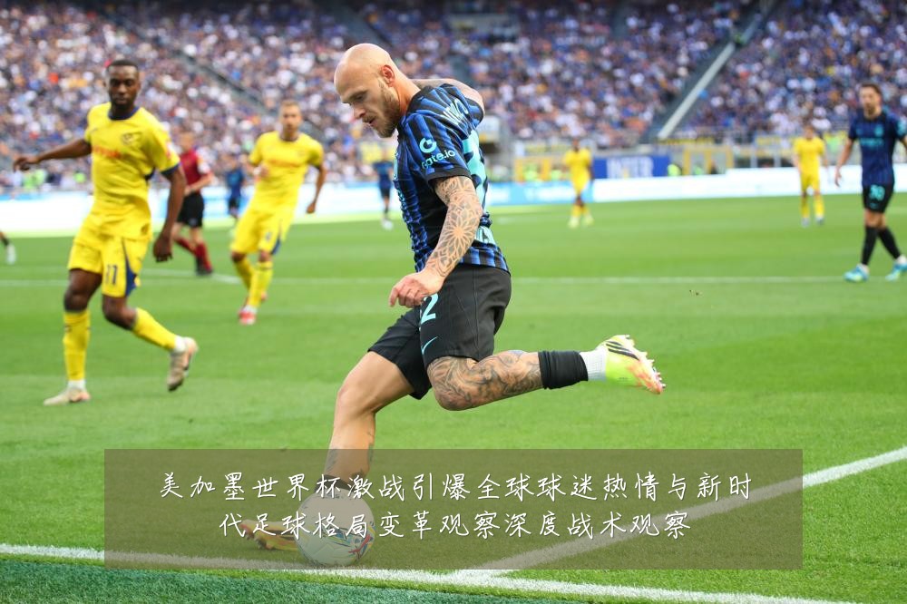 美加墨世界杯激战引爆全球球迷热情与新时代足球格局变革观察深度战术观察