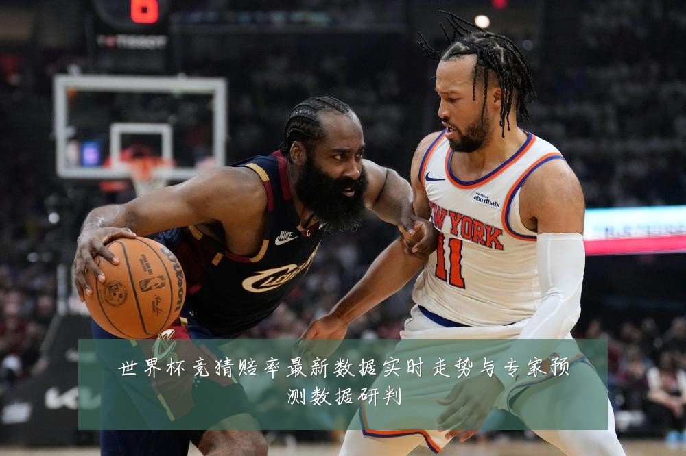 世界杯竞猜赔率最新数据实时走势与专家预测数据研判
