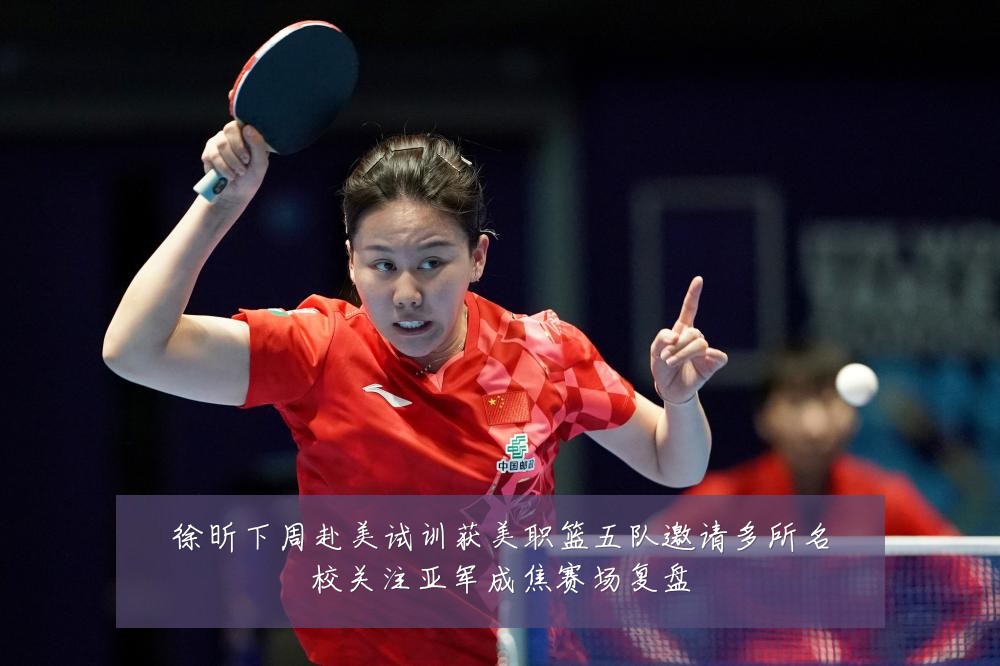 徐昕下周赴美试训获美职篮五队邀请多所名校关注亚军成焦赛场复盘