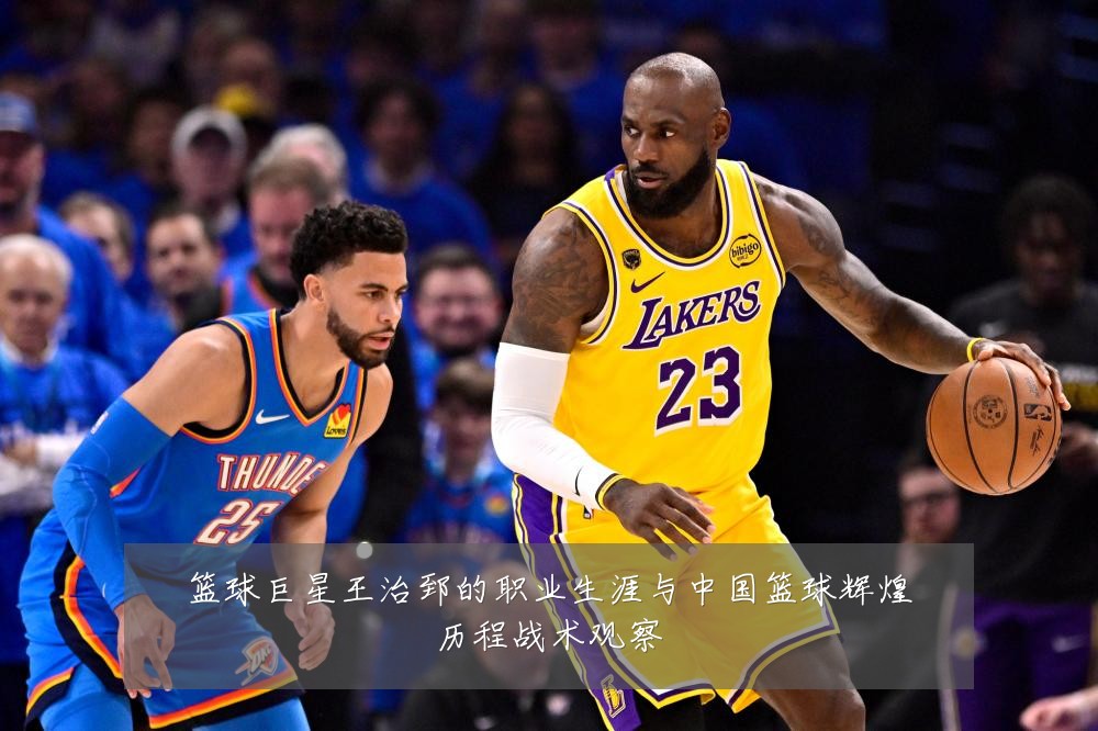 篮球巨星王治郅的职业生涯与中国篮球辉煌历程战术观察