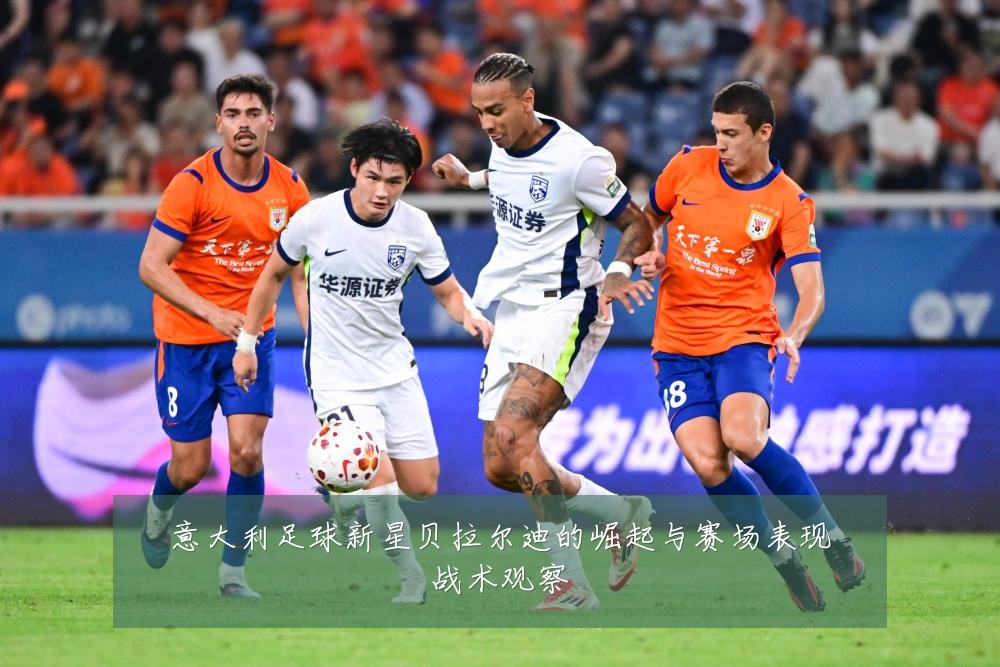 意大利足球新星贝拉尔迪的崛起与赛场表现战术观察